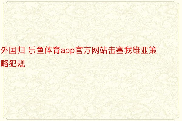 外國歸 樂魚體育app官方網站擊塞我維亞策略犯規